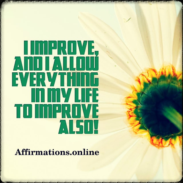 I improve, and I allow everything in my life to improve also! Positive affirmation from Affirmations.online - I improve, and I allow everything in my life to improve also!
