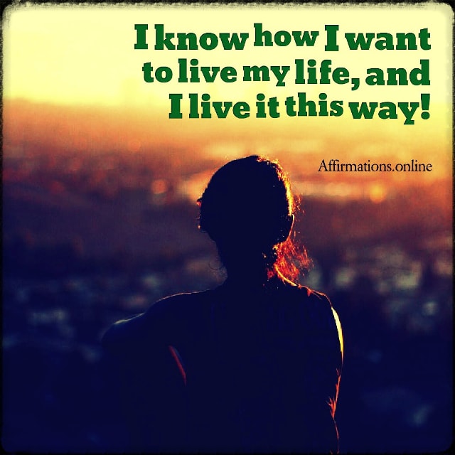 I know how I want to live my life, and I live it this way! Positive affirmation from Affirmations.online - I know how I want to live my life, and I live it this way!