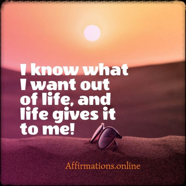 I know what I want out of life, and life gives it to me! Positive affirmation from Affirmations.online - I know what I want out of life, and life gives it to me!