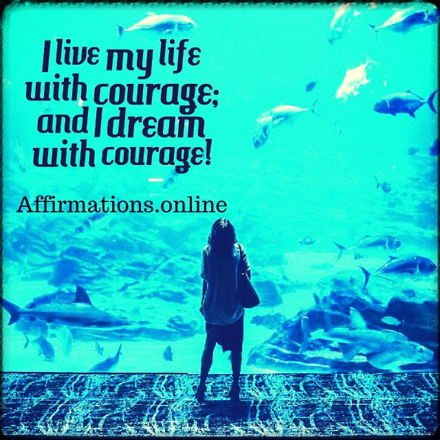 I live my life with courage; and I dream with courage! Positive affirmation from Affirmations.online - I live my life with courage; and I dream with courage!