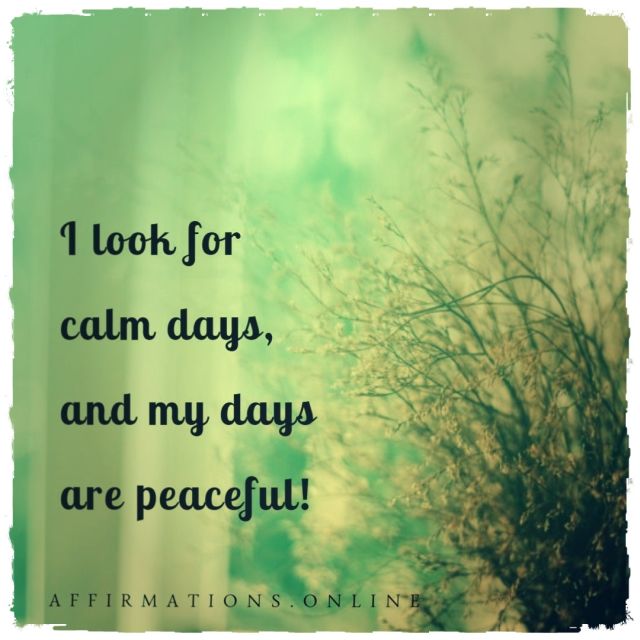 I look for calm days, and my days are peaceful! Positive affirmation from Affirmations.online - I look for calm days, and my days are peaceful!