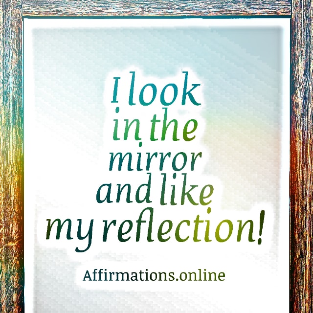I look in the mirror and like my reflection! Positive affirmation from Affirmations.online - I look in the mirror and like my reflection!