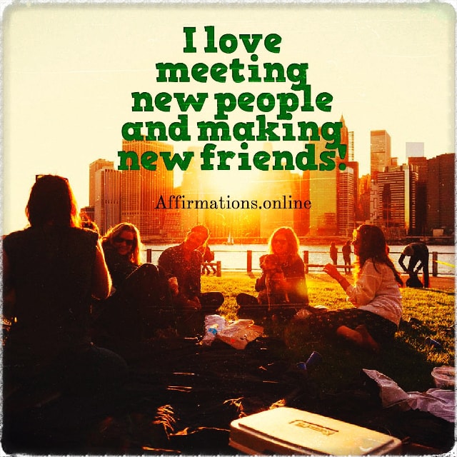 I love meeting new people and making new friends! Positive affirmation from Affirmations.online - I love meeting new people and making new friends!
