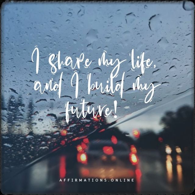 I shape my life, and I build my future! Positive affirmation from Affirmations.online - I shape my life, and I build my future!