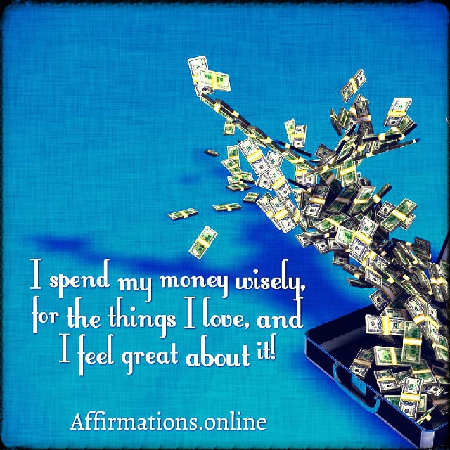 I spend my money wisely, for the things I love, and I feel great about it! Positive affirmation from Affirmations.online - I spend my money wisely, for the things I love, and I feel great about it!