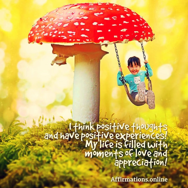 I think positive thoughts and have positive experiences! My life is filled with moments of love and appreciation! Positive affirmation from Affirmations.online - I think positive thoughts and have positive experiences! My life is filled with moments of love and appreciation!