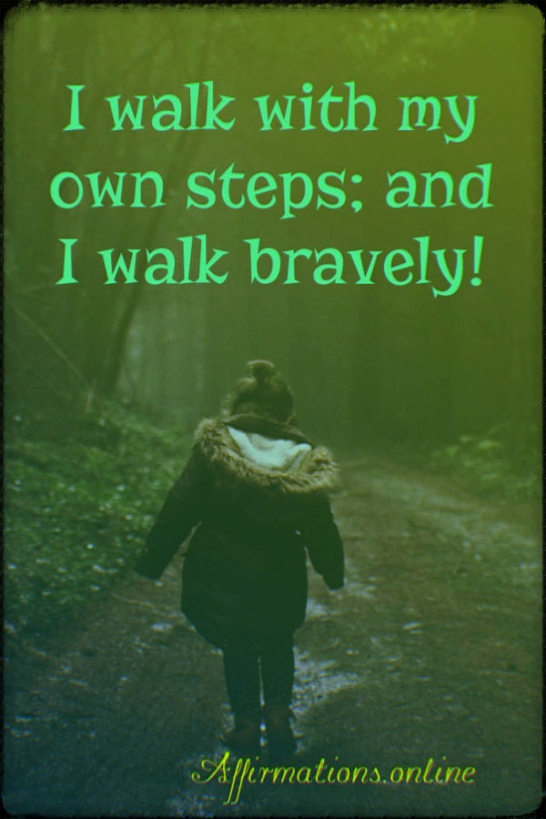 I walk with my own steps; and I walk bravely! Positive affirmation from Affirmations.online - I walk with my own steps; and I walk bravely!