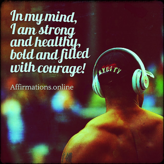 In my mind, I am strong and healthy, bold and filled with courage! Positive affirmation from Affirmations.online - In my mind, I am strong and healthy, bold and filled with courage!