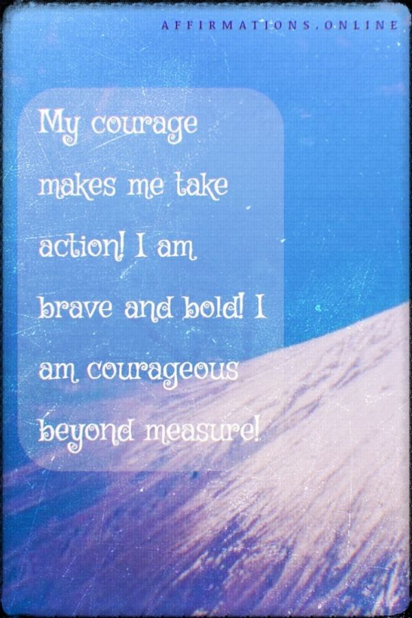 My courage makes me take action! I am brave and bold! I am courageous beyond measure! Positive affirmation from Affirmations.online - My courage makes me take action! I am brave and bold! I am courageous beyond measure!