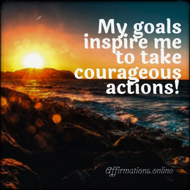 My goals inspire me to take courageous actions! Positive affirmation from Affirmations.online - My goals inspire me to take courageous actions!