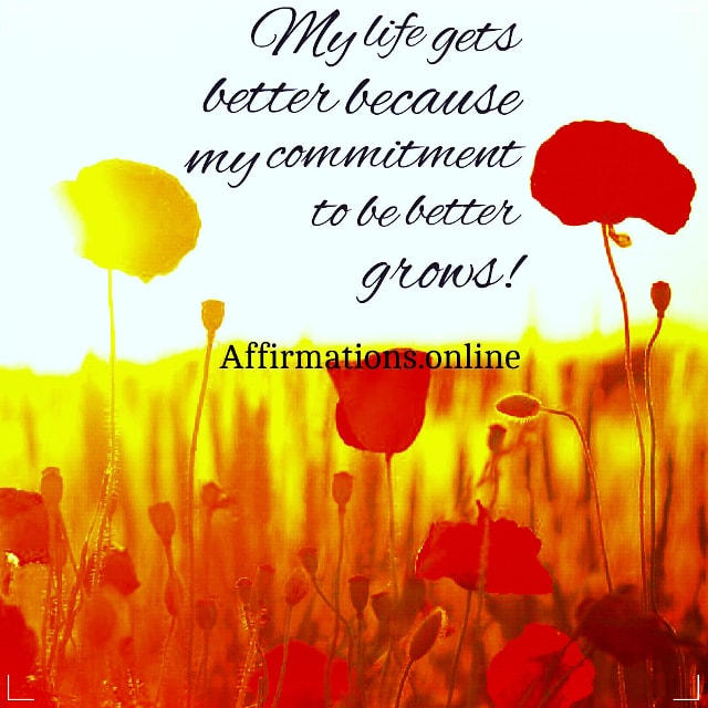 My life gets better because my commitment to be better grows! Positive affirmation from Affirmations.online - My life gets better because my commitment to be better grows!