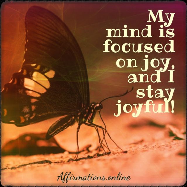 My mind is focused on joy, and I stay joyful! Positive affirmation from Affirmations.online - My mind is focused on joy, and I stay joyful!