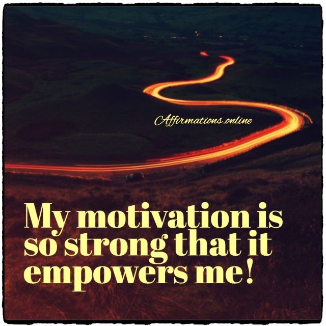 My motivation is so strong that it empowers me! Positive affirmation from Affirmations.online - My motivation is so strong that it empowers me!