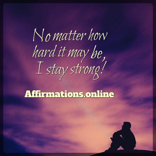 No matter how hard it may be, I stay strong! Positive affirmation from Affirmations.online - No matter how hard it may be, I stay strong!