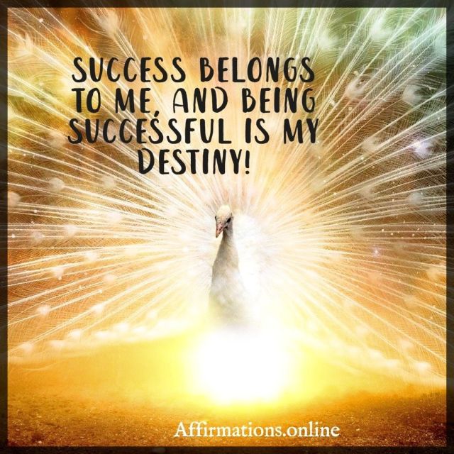 Success belongs to me, and being successful is my destiny! Positive affirmation from Affirmations.online - Success belongs to me, and being successful is my destiny!