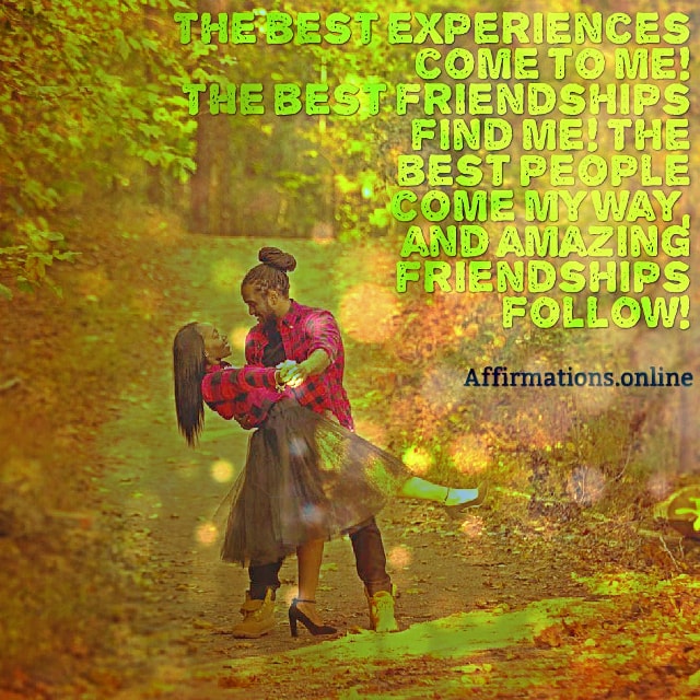 The best experiences come to me! The best friendships find me! The best people come my way, and amazing friendships follow! Positive affirmation from Affirmations.online - The best experiences come to me! The best friendships find me! The best people come my way, and amazing friendships follow!