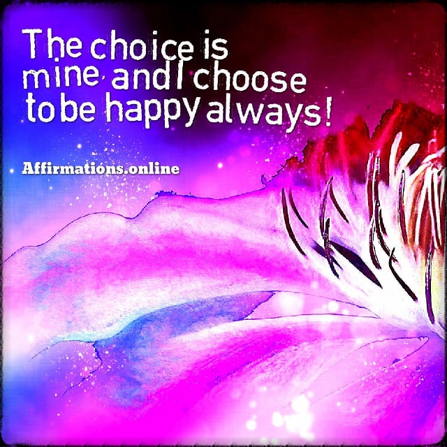 Positive affirmation from Affirmations.online - The choice is mine, and I choose to be happy always! Positive affirmation from Affirmations.online - The choice is mine, and I choose to be happy always!