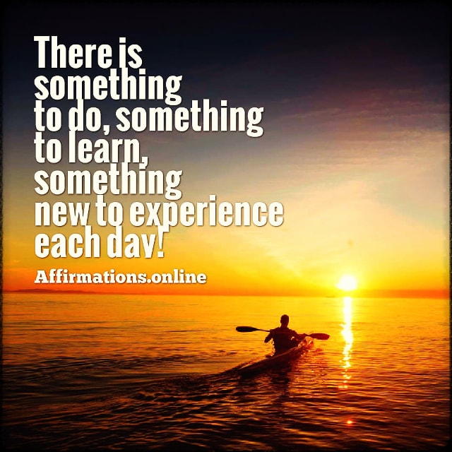 There is something to do, something to learn, something new to experience each day! Positive affirmation from Affirmations.online - There is something to do, something to learn, something new to experience each day!