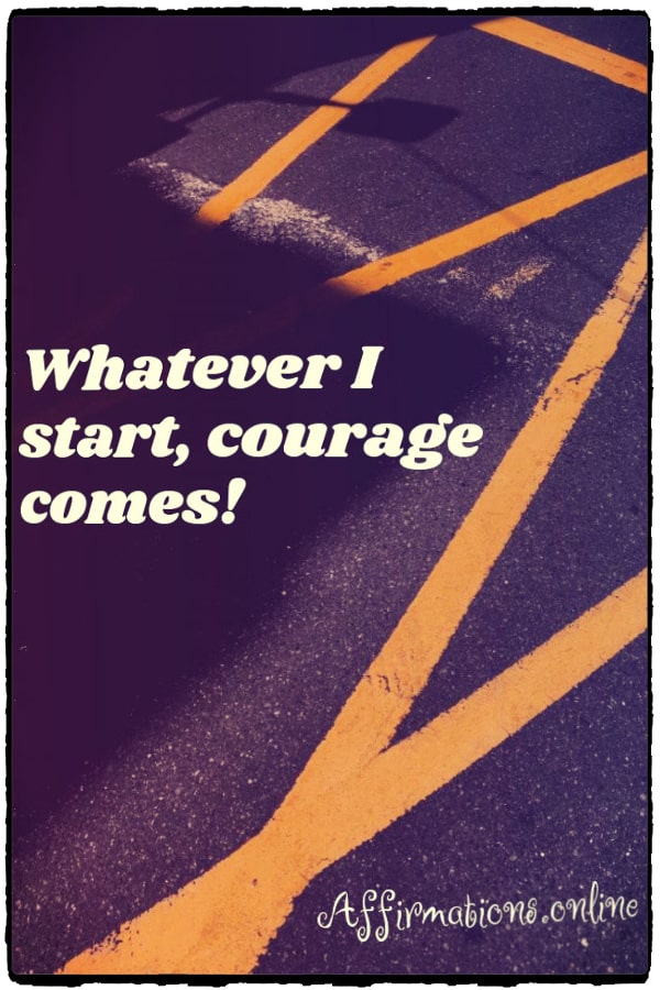 Whatever I start, courage comes! Positive affirmation from Affirmations.online - Whatever I start, courage comes!