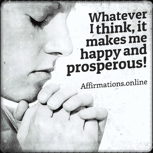 Whatever I think, it makes me happy and prosperous! Positive affirmation from Affirmations.online - Whatever I think, it makes me happy and prosperous!