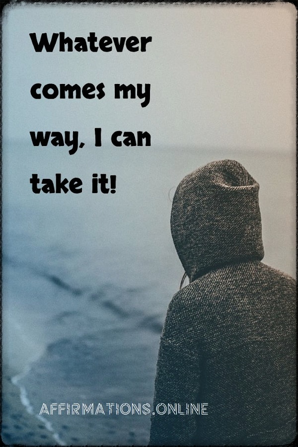 Whatever comes my way, I can take it! Positive affirmation from Affirmations.online - Whatever comes my way, I can take it!