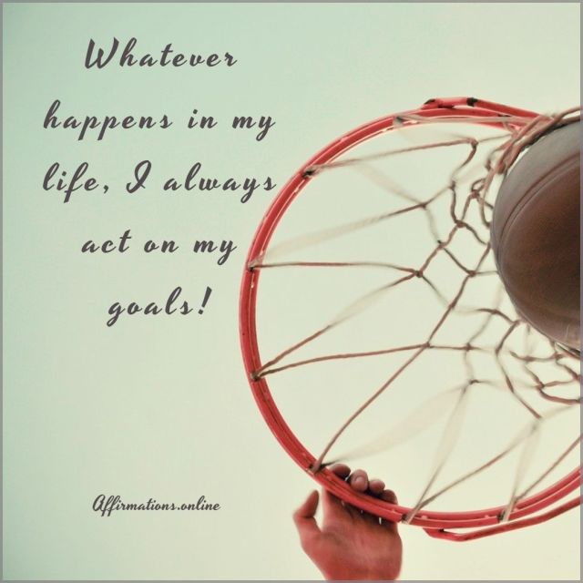 Whatever happens in my life, I always act on my goals! Positive Affirmation from Affirmations.online - Whatever happens in my life, I always act on my goals!