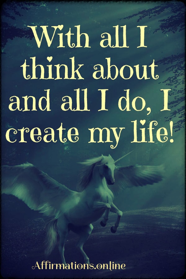 With all I think about and all I do, I create my life! Positive affirmation from Affirmations.online - With all I think about and all I do, I create my life!