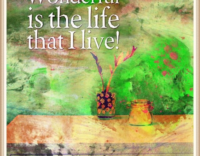 Positive affirmation from Affirmations.online - Wonderful is the life that I live!