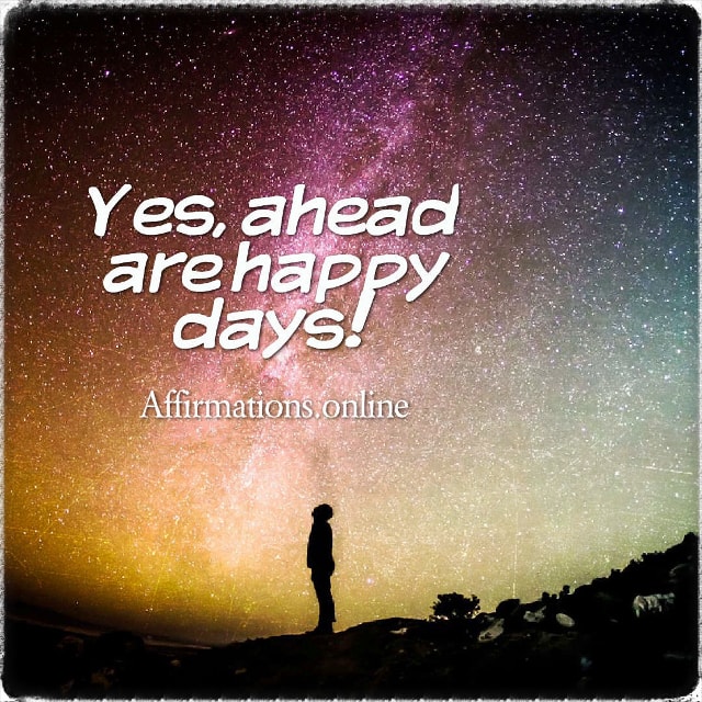 Yes, ahead are happy days! Positive affirmation from Affirmations.online - Yes, ahead are happy days!