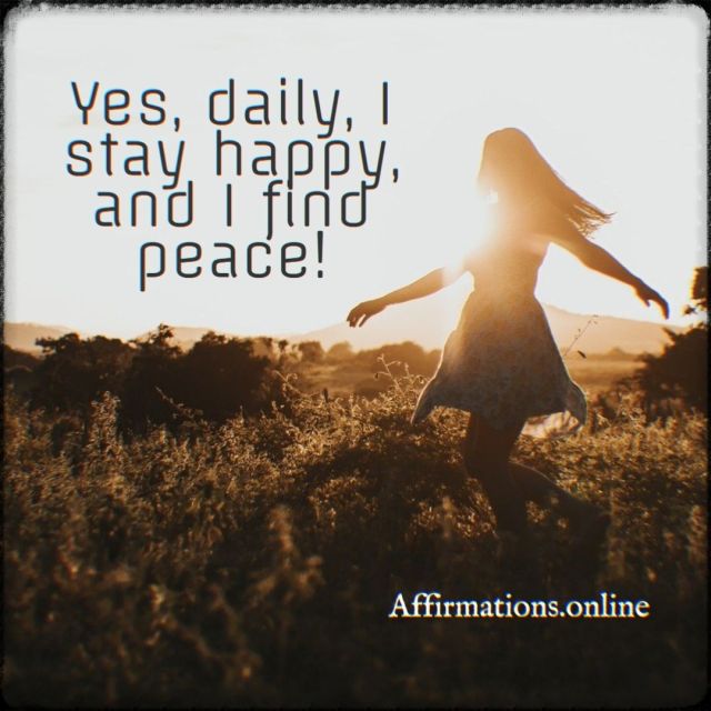 Yes, daily, I stay happy, and I find peace! Positive affirmation from Affirmations.online - Yes, daily, I stay happy, and I find peace!