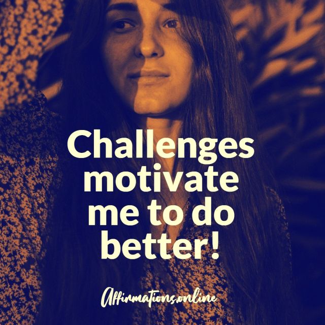 Challenges motivate me to do better! Challenges Affirmation from Affirmations.online - Challenges motivate me to do better!