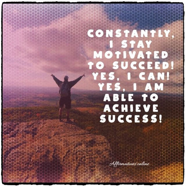 Constantly, I stay motivated to succeed! Yes, I can! Yes, I am able to achieve success! Positive Affirmation from Affirmations.online - Constantly, I stay motivated to succeed! Yes, I can! Yes, I am able to achieve success!