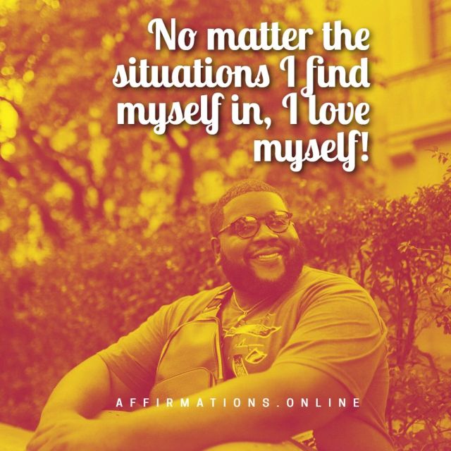 No matter the situations I find myself in, I love myself! Self-Love Affirmation from Affirmations.online - No matter the situations I find myself in, I love myself!